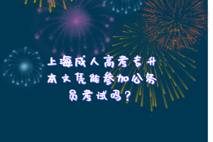 上海成人高考专升本文凭能参加公务员考试吗？