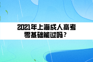 2021年上海成人高考零基础能过吗？