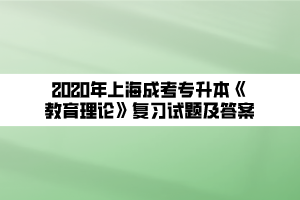 2020年上海成考专升本《教育理论》复习试题及答案