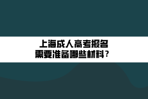 上海成人高考报名需要准备哪些材料？