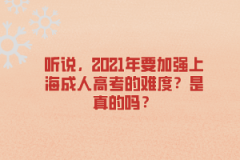 听说，2021年要加强上海成人高考的难度？是真的吗？