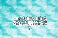 2021年报考上海成人高考专业该怎么选？