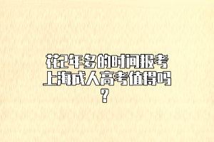 花2年多的时间报考上海成人高考值得吗？