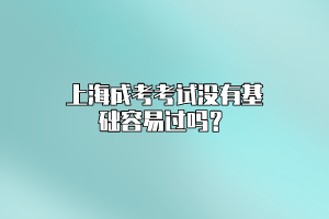 上海成考考试没有基础容易过吗？