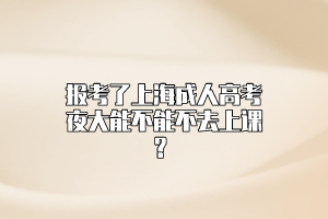 报考了上海成人高考夜大能不能不去上课？