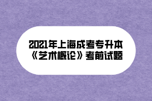 2021年上海成考专升本《艺术概论》考前试题