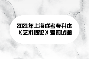 2021年上海成考专升本《艺术概论》考前试题