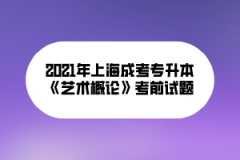 2021年上海成考专升本《艺术概论》考前试题（四）