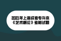 2021年上海成考专升本《艺术概论》考前试题（六）