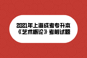 2021年上海成考专升本《艺术概论》考前试题