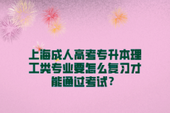 上海成人高考专升本理工类专业要怎么复习才能通过考试？