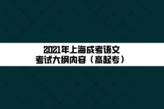 2021年上海成考语文考试大纲内容（高起专）