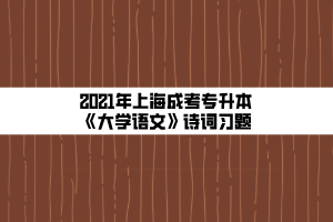 2021年上海成考专升本《大学语文》诗词习题