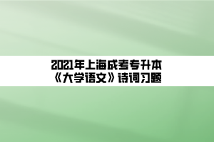 2021年上海成考专升本《大学语文》诗词习题