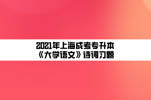 2021年上海成考专升本《大学语文》诗词习题