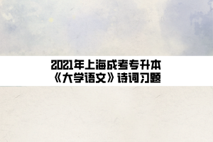 2021年上海成考专升本《大学语文》诗词习题