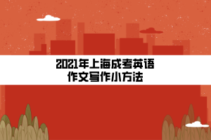 2021年上海成考英语作文写作小方法