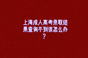 上海成人高考录取结果查询不到该怎么办？