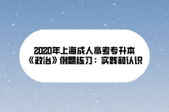 2020年上海成人高考专升本《政治》例题练习：实践和认识