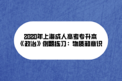 2020年上海成人高考专升本《政治》例题练习：物质和意识