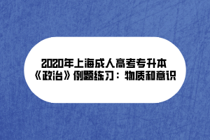 2020年上海成人高考专升本《政治》例题练习：物质和意识