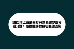 2020年上海成考专升本心理学部分预习题：心理健康教育与心理咨询