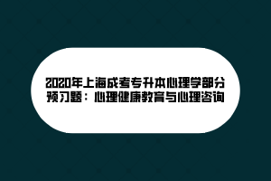 2020年上海成考专升本心理学部分预习题：心理健康教育与心理咨询