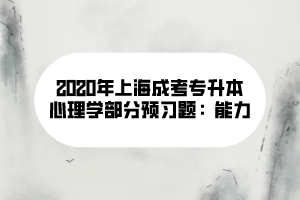 2020年上海成考专升本心理学部分预习题：能力