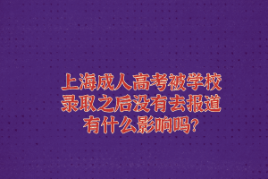 上海成人高考被学校录取之后没有去报道有什么影响吗？