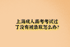 上海成人高考考试过了没有被录取怎么办？