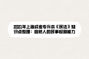 2021年上海成考专升本《民法》知识点整理：自然人的民事权利能力