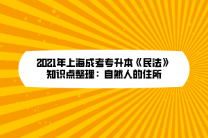 2021年上海成考专升本《民法》知识点整理：自然人的住所