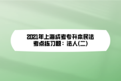 2021年上海成考专升本民法考点练习题：法人(二)