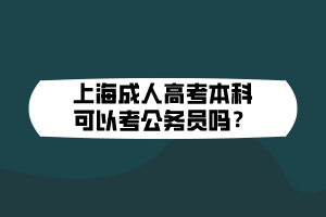 上海成人高考本科可以考公务员吗？