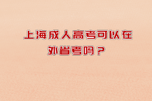 上海成人高考可以在外省考吗？