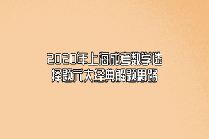 2020年上海成考数学选择题六大经典解题思路