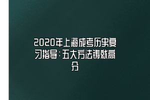 2020年上海成考历史复习指导：五大方法铸就高分