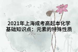 2021年上海成考高起本化学基础知识点：元素的特殊性质