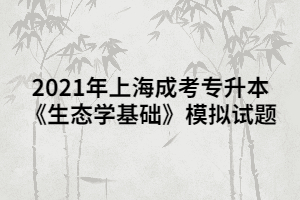 2021年上海成考专升本《生态学基础》模拟试题