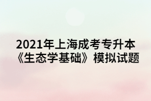 2021年上海成考专升本《生态学基础》模拟试题 (1).jpg