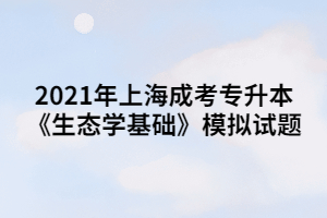 2021年上海成考专升本《生态学基础》模拟试题