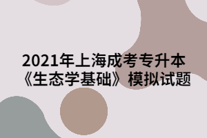 2021年上海成考专升本《生态学基础》模拟试题