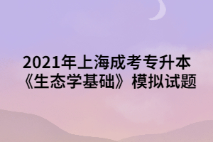 2021年上海成考专升本《生态学基础》模拟试题