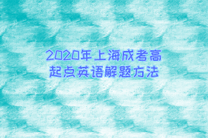 2020年上海成考高起点英语解题方法