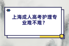 上海成人高考护理专业难不难？