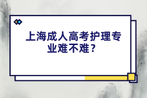 上海成人高考护理专业难不难？