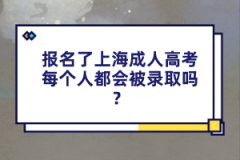 报名了上海成人高考每个人都会被录取吗？