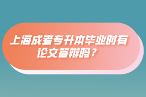 上海成考专升本毕业时有论文答辩吗？