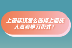 上班族该怎么选择上海成人高考学习形式？