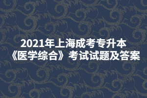 2021年上海成考专升本《医学综合》考试试题及答案